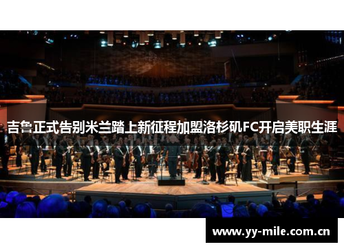 吉鲁正式告别米兰踏上新征程加盟洛杉矶FC开启美职生涯 吉鲁正式告别米兰踏上新征程加盟洛杉矶FC开启美职生涯