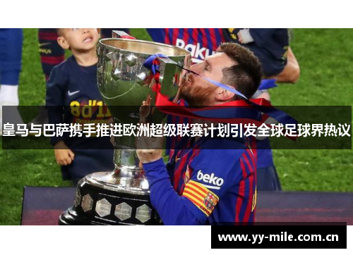 皇马与巴萨携手推进欧洲超级联赛计划引发全球足球界热议 皇马与巴萨携手推进欧洲超级联赛计划引发全球足球界热议