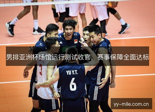 男排亚洲杯场馆运行测试收官,赛事保障全面达标 男排亚洲杯场馆运行测试收官,赛事保障全面达标