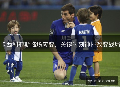 卡西利亚斯临场应变，关键时刻神扑改变战局