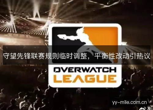 守望先锋联赛规则临时调整,平衡性改动引热议 守望先锋联赛规则临时调整,平衡性改动引热议